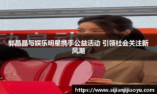 郭晶晶与娱乐明星携手公益活动 引领社会关注新风潮