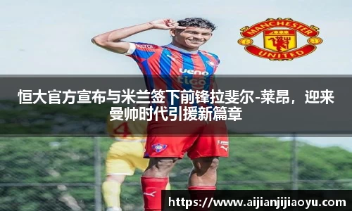 恒大官方宣布与米兰签下前锋拉斐尔-莱昂，迎来曼帅时代引援新篇章