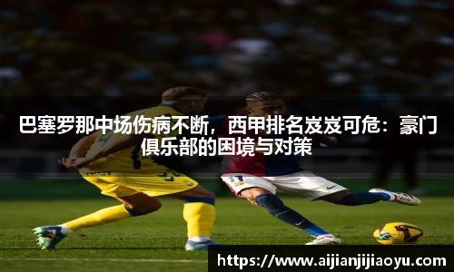 巴塞罗那中场伤病不断，西甲排名岌岌可危：豪门俱乐部的困境与对策