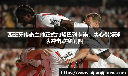 西班牙传奇主帅正式加盟巴列卡诺，决心带领球队冲击联赛前四