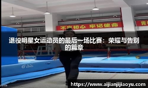 退役明星女运动员的最后一场比赛：荣耀与告别的篇章
