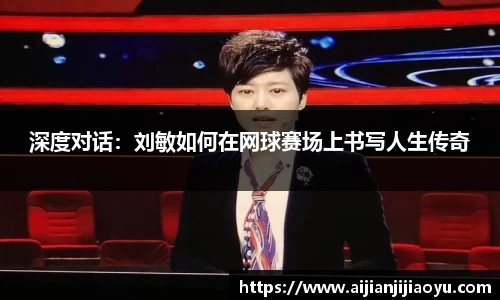 深度对话：刘敏如何在网球赛场上书写人生传奇
