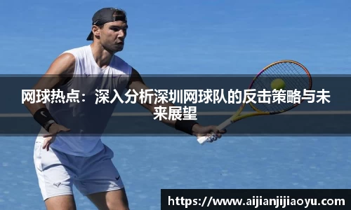 网球热点：深入分析深圳网球队的反击策略与未来展望