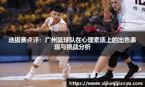 选拔赛点评：广州篮球队在心理素质上的出色表现与挑战分析