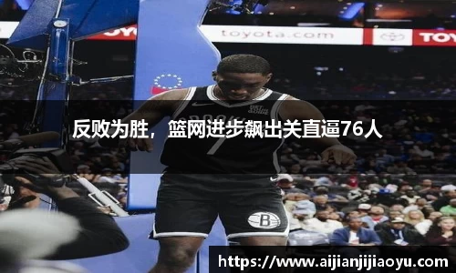 反败为胜，篮网进步飙出关直逼76人