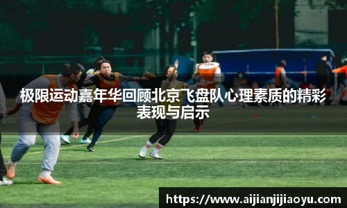 极限运动嘉年华回顾北京飞盘队心理素质的精彩表现与启示