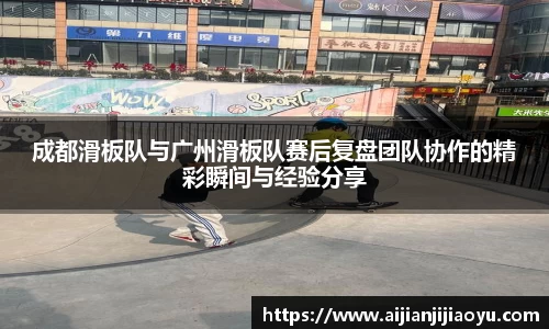 成都滑板队与广州滑板队赛后复盘团队协作的精彩瞬间与经验分享