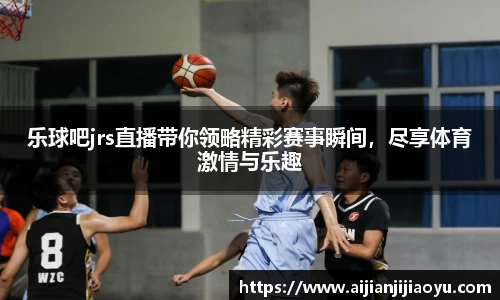 乐球吧jrs直播带你领略精彩赛事瞬间，尽享体育激情与乐趣