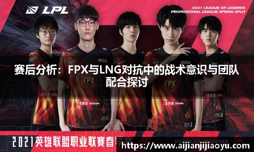 赛后分析：FPX与LNG对抗中的战术意识与团队配合探讨