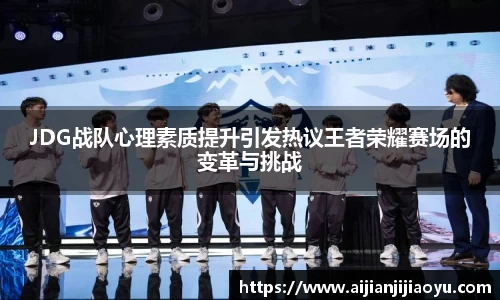 JDG战队心理素质提升引发热议王者荣耀赛场的变革与挑战