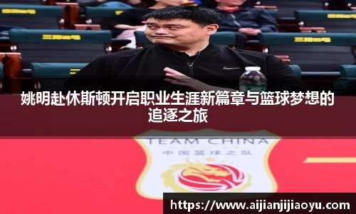 姚明赴休斯顿开启职业生涯新篇章与篮球梦想的追逐之旅