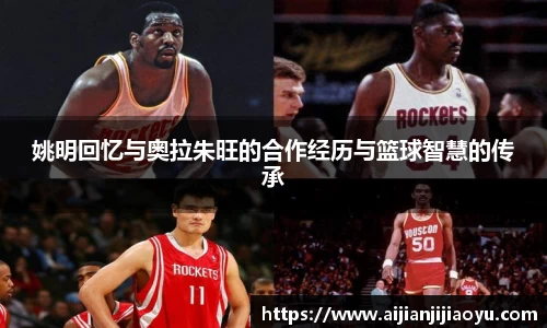 姚明回忆与奥拉朱旺的合作经历与篮球智慧的传承