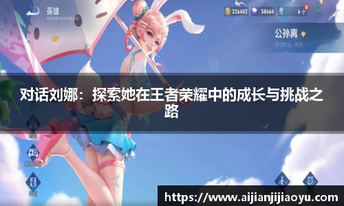 对话刘娜：探索她在王者荣耀中的成长与挑战之路