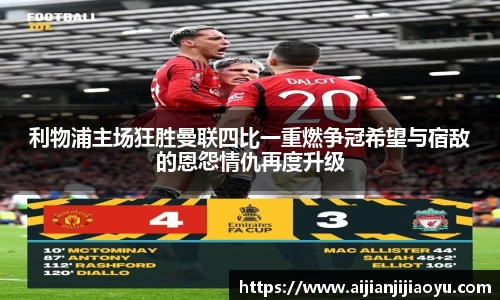利物浦主场狂胜曼联四比一重燃争冠希望与宿敌的恩怨情仇再度升级