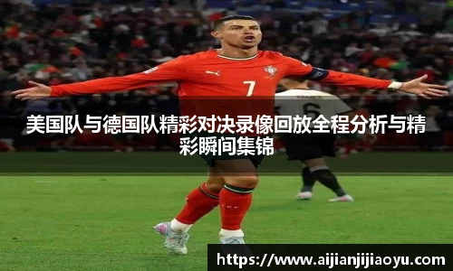 美国队与德国队精彩对决录像回放全程分析与精彩瞬间集锦
