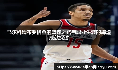马尔科姆布罗格登的篮球之路与职业生涯的辉煌成就探讨