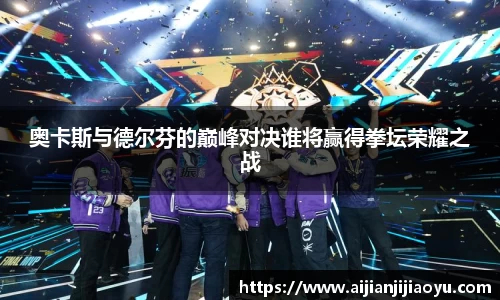 奥卡斯与德尔芬的巅峰对决谁将赢得拳坛荣耀之战
