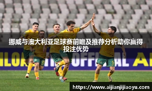挪威与澳大利亚足球赛前瞻及推荐分析助你赢得投注优势