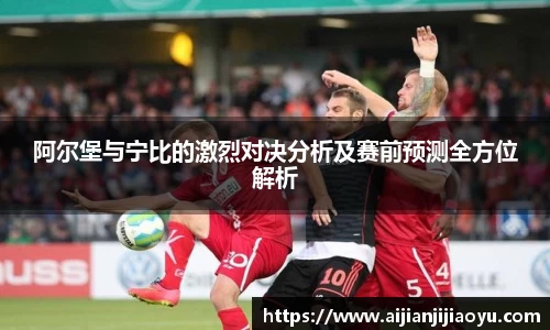 阿尔堡与宁比的激烈对决分析及赛前预测全方位解析