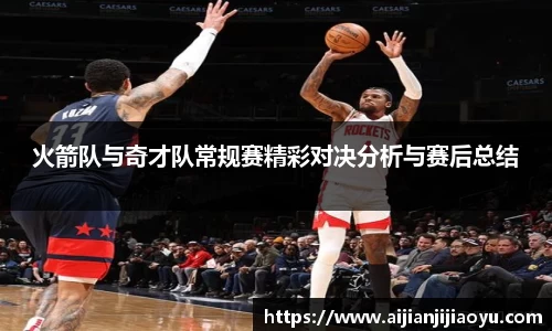 火箭队与奇才队常规赛精彩对决分析与赛后总结
