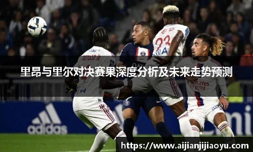 里昂与里尔对决赛果深度分析及未来走势预测