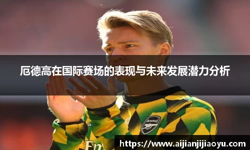 厄德高在国际赛场的表现与未来发展潜力分析