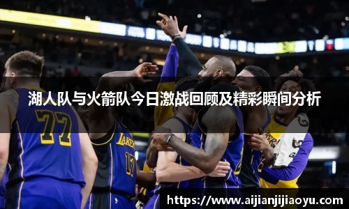湖人队与火箭队今日激战回顾及精彩瞬间分析