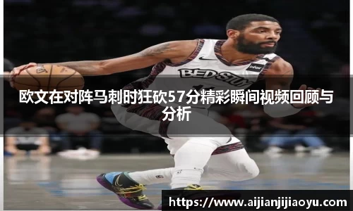 欧文在对阵马刺时狂砍57分精彩瞬间视频回顾与分析
