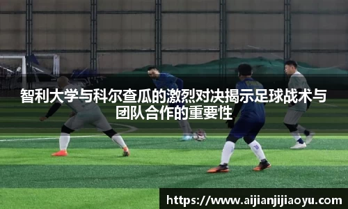 智利大学与科尔查瓜的激烈对决揭示足球战术与团队合作的重要性
