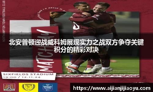 北安普顿迎战威科姆展现实力之战双方争夺关键积分的精彩对决