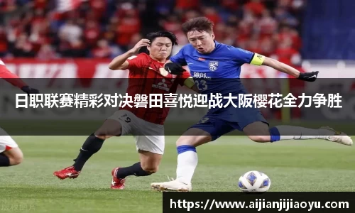日职联赛精彩对决磐田喜悦迎战大阪樱花全力争胜