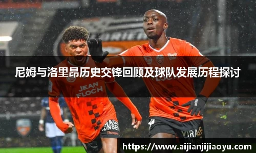 尼姆与洛里昂历史交锋回顾及球队发展历程探讨