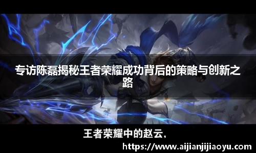 专访陈磊揭秘王者荣耀成功背后的策略与创新之路